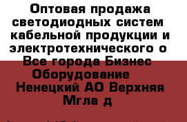 Оптовая продажа светодиодных систем, кабельной продукции и электротехнического о - Все города Бизнес » Оборудование   . Ненецкий АО,Верхняя Мгла д.